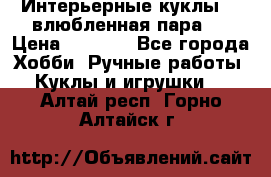 Интерьерные куклы  - влюбленная пара.  › Цена ­ 2 800 - Все города Хобби. Ручные работы » Куклы и игрушки   . Алтай респ.,Горно-Алтайск г.